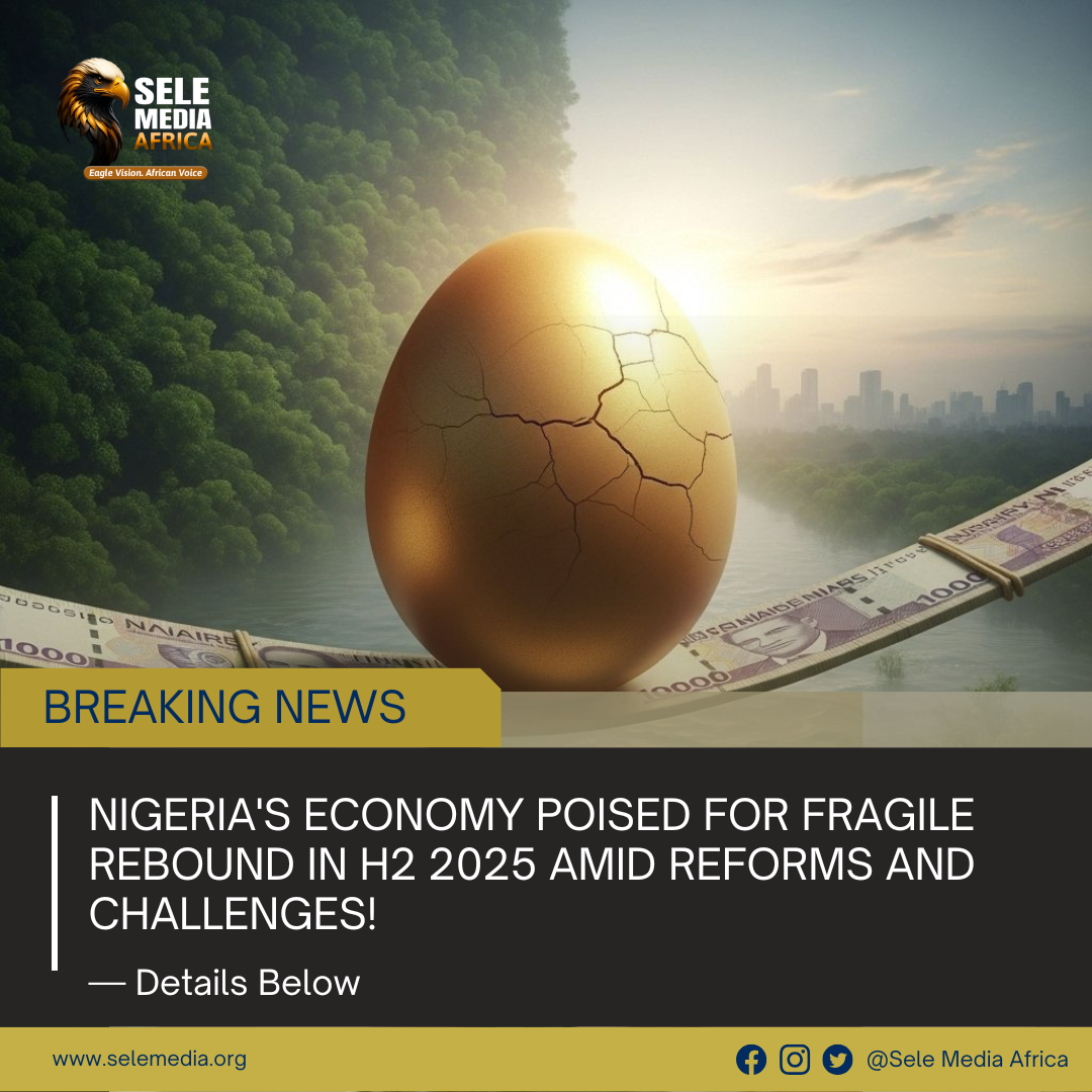 BREAKING: Nigeria’s Economy Poised for Fragile Rebound in H2 2025 Amid Reforms and Challenges!