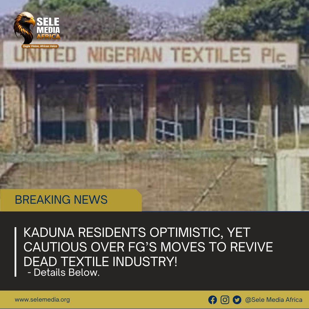 Kaduna Residents Optimistic, Yet Cautious Over FG’s Moves to Revive Dead Textile Industry!