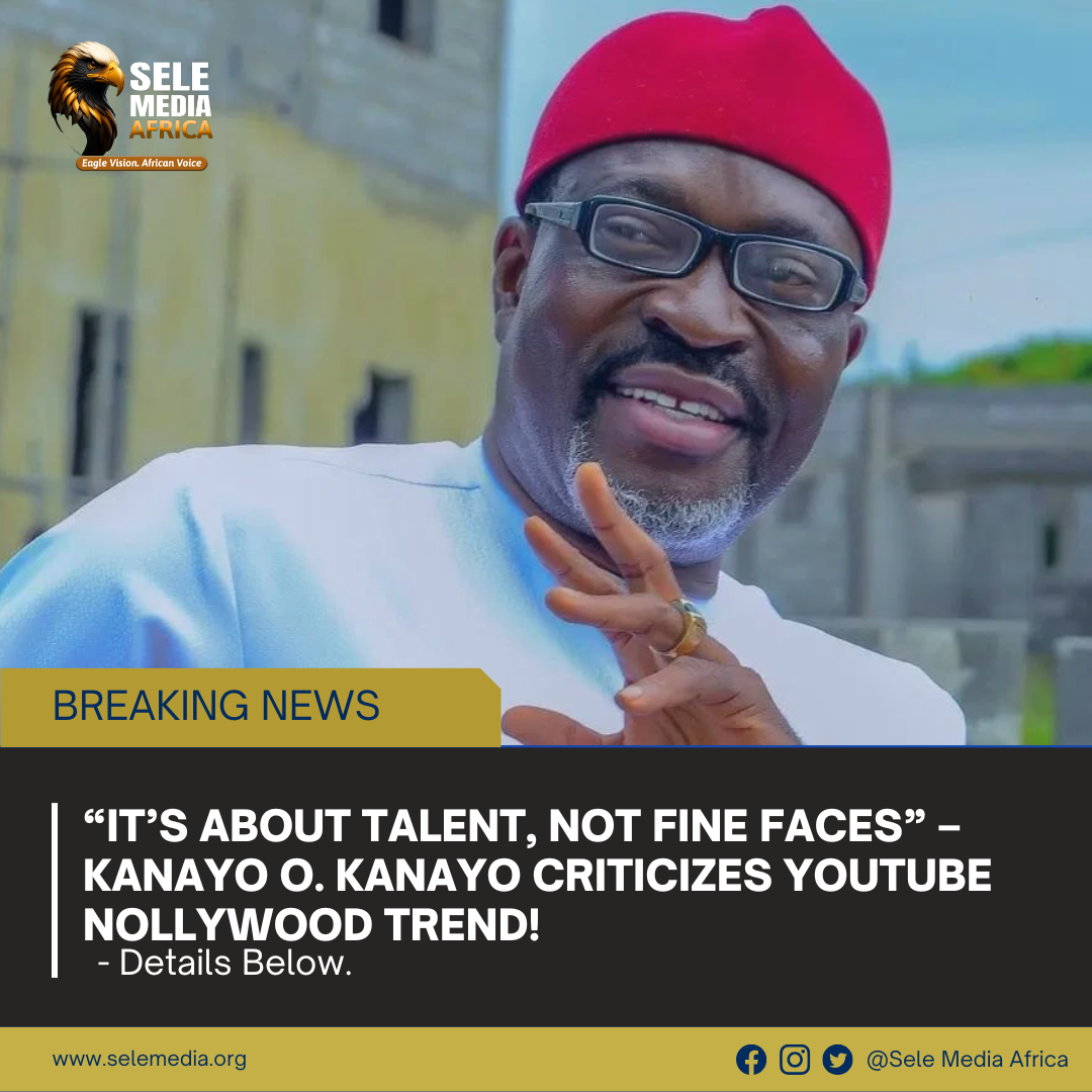 It’s About Talent, Not Fine Faces” – Kanayo O. Kanayo Criticizes YouTube Nollywood Trend!