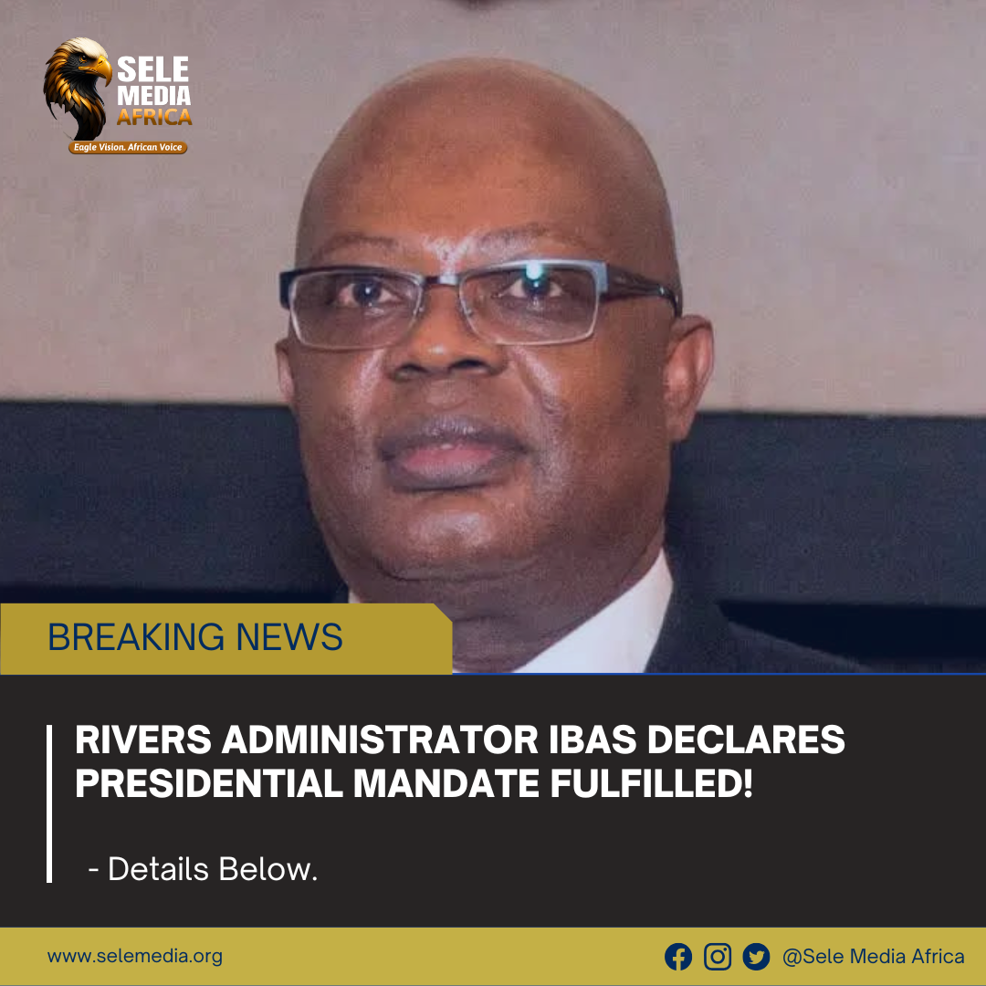 Rivers Administrator Ibas Declares Presidential Mandate Fulfilled!