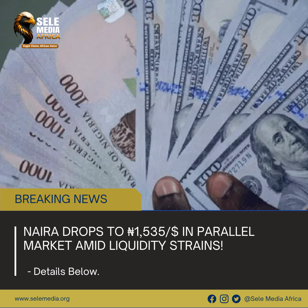 Naira Drops to ₦1,535/$ in Parallel Market Amid Liquidity Strains!