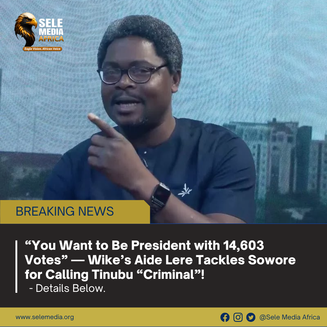 “You Want to Be President with 14,603 Votes” — Wike’s Aide Lere Tackles Sowore for Calling Tinubu “Criminal”!