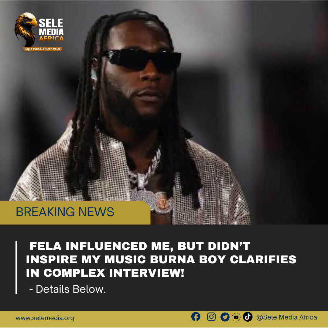 Fela Influenced Me, But Didn’t Inspire My Music Burna Boy Clarifies in Complex Interview!
