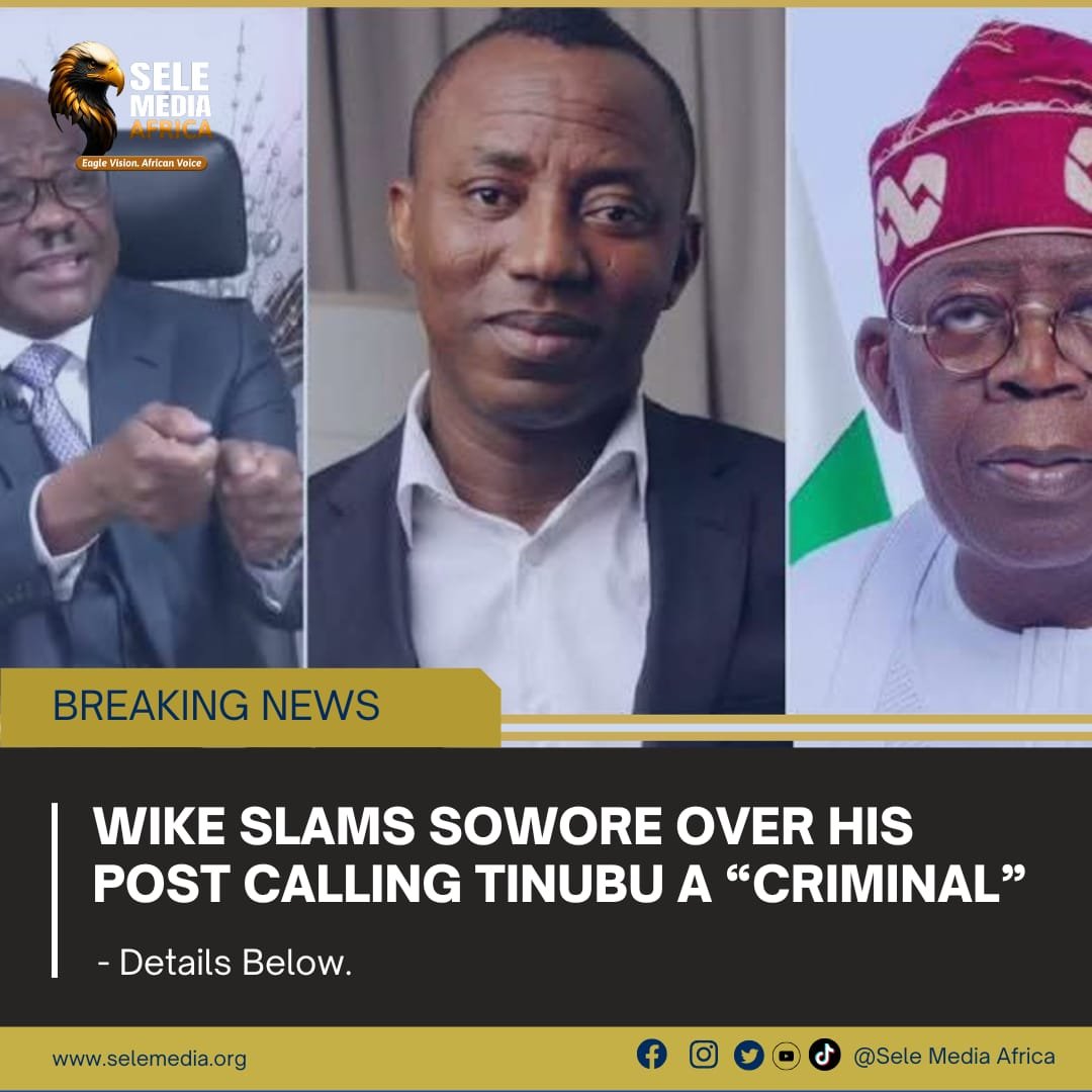 Wike Slams Sowore Over His Post Calling Tinubu a “Criminal!
