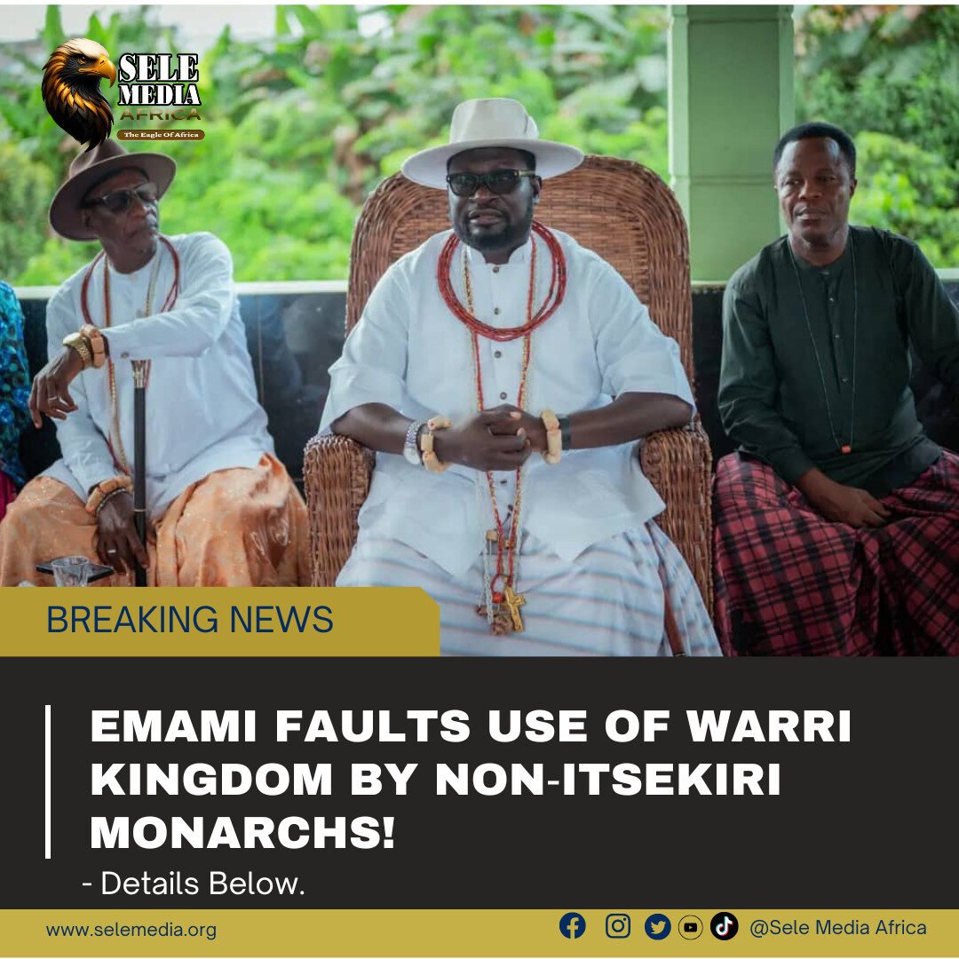 Emami Faults Use of Warri Kingdom by Non‑Itsekiri Monarchs!