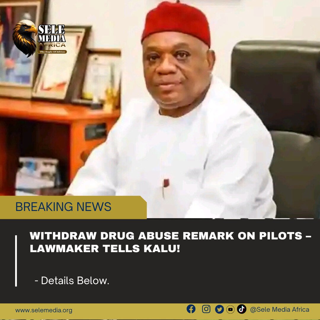 Withdraw Drug Abuse Remark on Pilots – Lawmaker Tells Kalu!