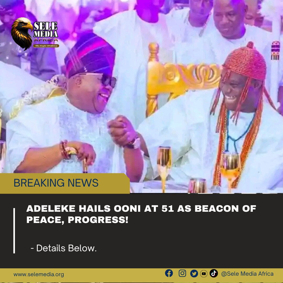 Adeleke Hails Ooni at 51 as Beacon of Peace, Progress!