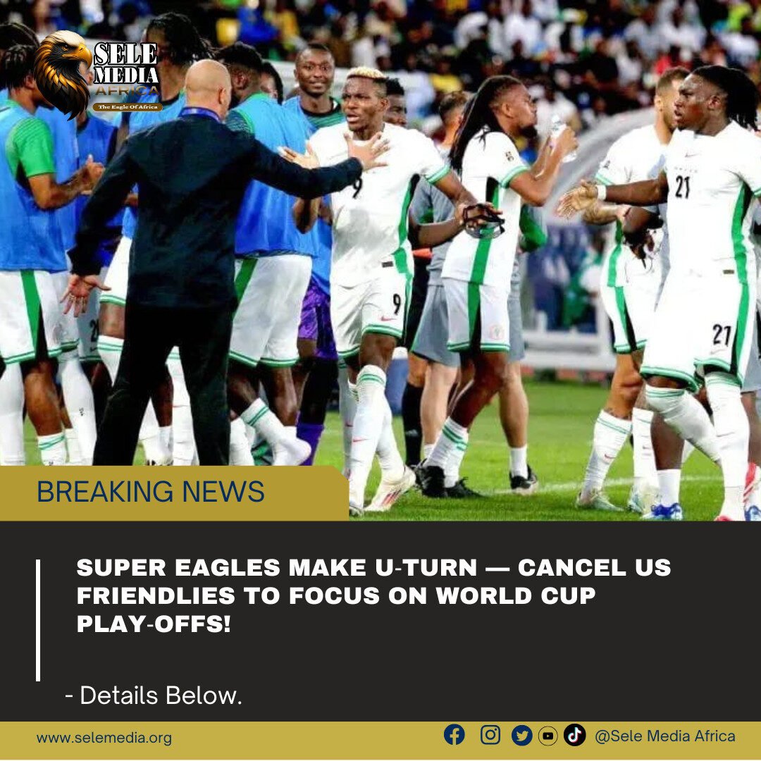 Super Eagles Make U‑Turn — Cancel US Friendlies to Focus on World Cup Play‑offs!