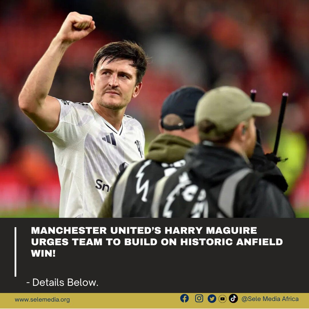 Manchester United’s Harry Maguire urges team to build on historic Anfield win!