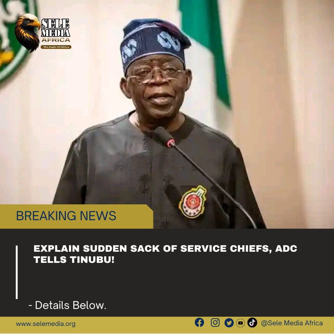 Explain Sudden Sack of Service Chiefs, ADC Tells Tinubu!